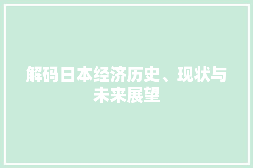 解码日本经济历史、现状与未来展望 解码日本经济历史、现状与未来展望