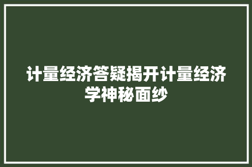 计量经济答疑揭开计量经济学神秘面纱 计量经济答疑揭开计量经济学神秘面纱