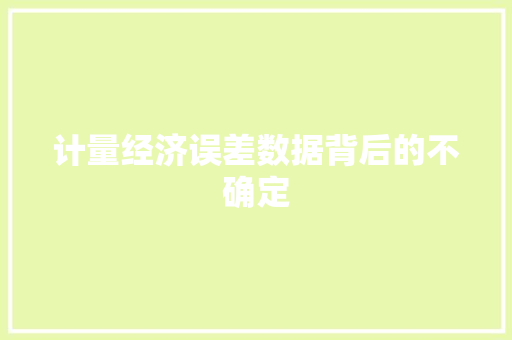 计量经济误差数据背后的不确定 计量经济误差数据背后的不确定