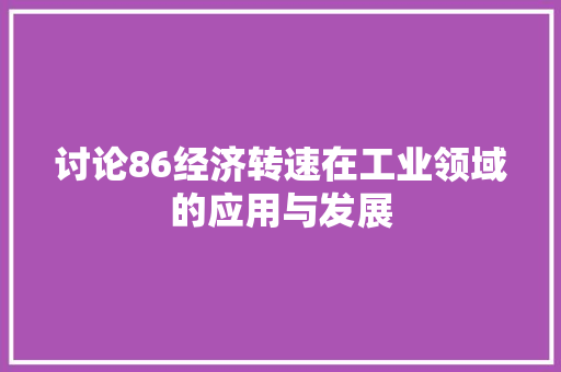 讨论86经济转速在工业领域的应用与发展 讨论86经济转速在工业领域的应用与发展