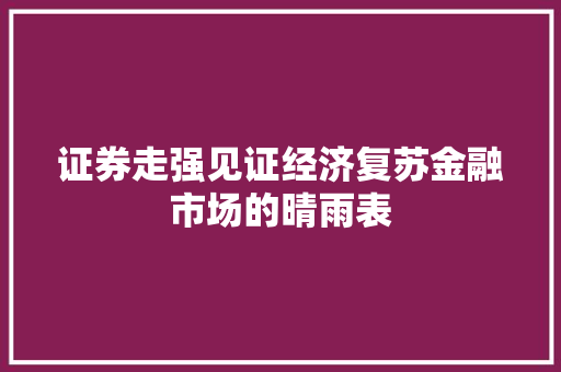 证券走强见证经济复苏金融市场的晴雨表 证券走强见证经济复苏金融市场的晴雨表