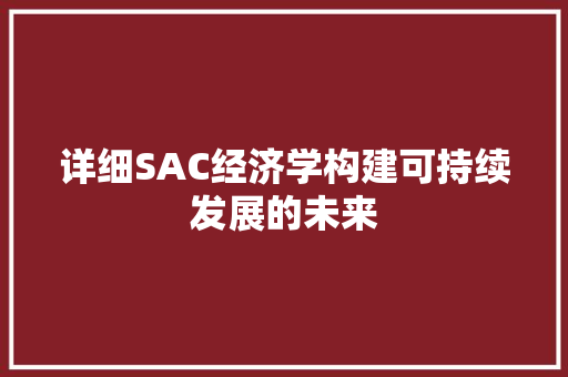 详细SAC经济学构建可持续发展的未来 详细SAC经济学构建可持续发展的未来