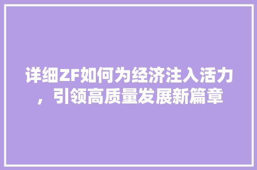 详细ZF如何为经济注入活力,引领高质量发展新篇章 详细ZF如何为经济注入活力,引领高质量发展新篇章