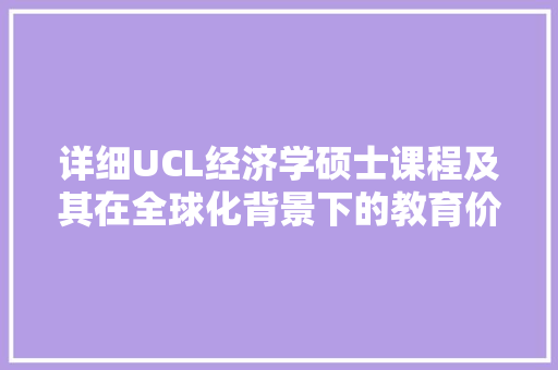 详细UCL经济学硕士课程及其在全球化背景下的教育价值 详细UCL经济学硕士课程及其在全球化背景下的教育价值