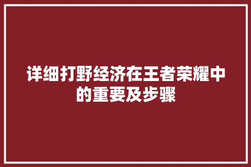 详细打野经济在王者荣耀中的重要及步骤 详细打野经济在王者荣耀中的重要及步骤