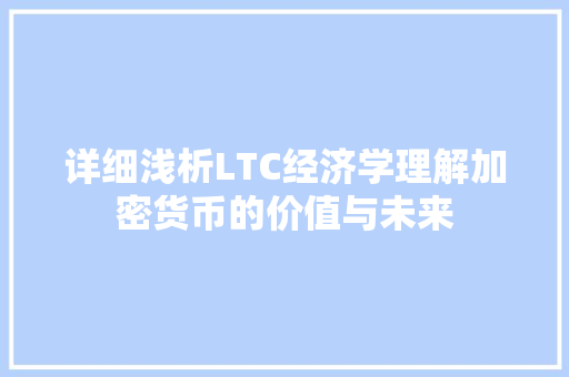 详细浅析LTC经济学理解加密货币的价值与未来 详细浅析LTC经济学理解加密货币的价值与未来