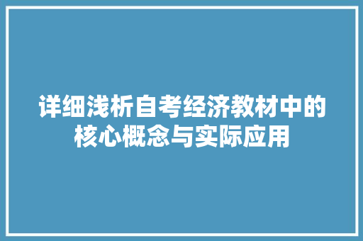 详细浅析自考经济教材中的核心概念与实际应用 详细浅析自考经济教材中的核心概念与实际应用