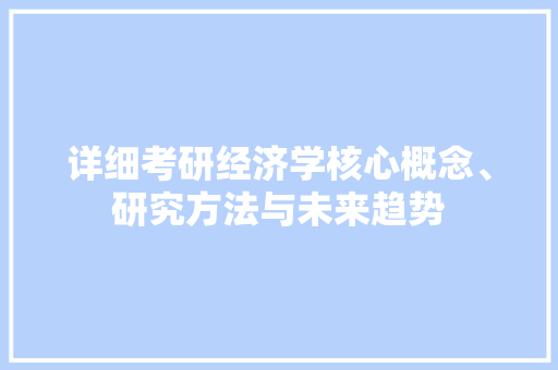 详细考研经济学核心概念、研究方法与未来趋势 详细考研经济学核心概念、研究方法与未来趋势