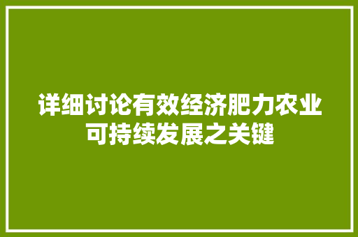 详细讨论有效经济肥力农业可持续发展之关键 详细讨论有效经济肥力农业可持续发展之关键