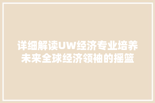 详细解读UW经济专业培养未来全球经济领袖的摇篮 详细解读UW经济专业培养未来全球经济领袖的摇篮