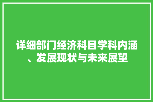 详细部门经济科目学科内涵、发展现状与未来展望 详细部门经济科目学科内涵、发展现状与未来展望