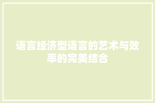 语言经济型语言的艺术与效率的完美结合 语言经济型语言的艺术与效率的完美结合