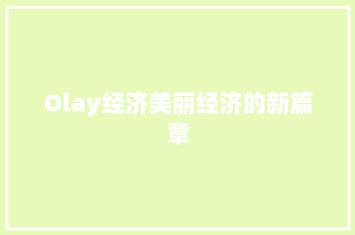 Olay经济美丽经济的新篇章 Olay经济美丽经济的新篇章