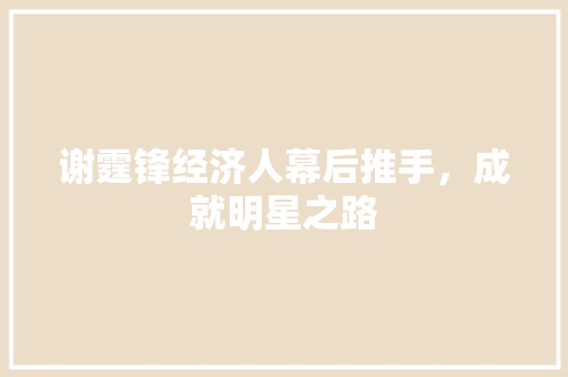 谢霆锋经济人幕后推手,成就明星之路 谢霆锋经济人幕后推手,成就明星之路