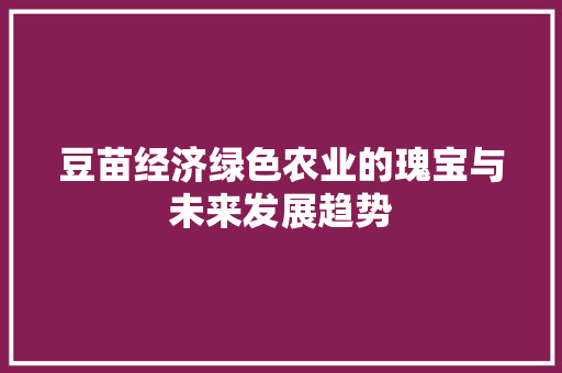 豆苗经济绿色农业的瑰宝与未来发展趋势 豆苗经济绿色农业的瑰宝与未来发展趋势