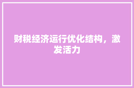 财税经济运行优化结构,激发活力 财税经济运行优化结构,激发活力