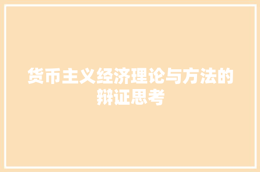 货币主义经济理论与方法的辩证思考 货币主义经济理论与方法的辩证思考