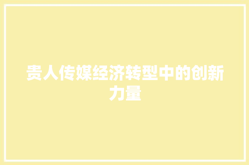 贵人传媒经济转型中的创新力量 贵人传媒经济转型中的创新力量