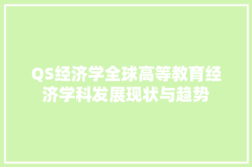 QS经济学全球高等教育经济学科发展现状与趋势 QS经济学全球高等教育经济学科发展现状与趋势