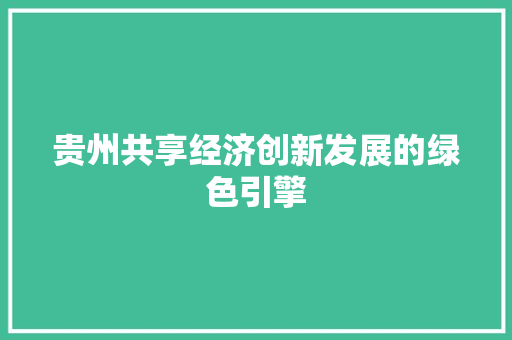 贵州共享经济创新发展的绿色引擎 贵州共享经济创新发展的绿色引擎