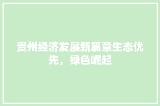 贵州经济发展新篇章生态优先,绿色崛起 贵州经济发展新篇章生态优先,绿色崛起