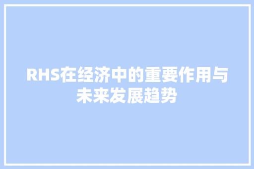 RHS在经济中的重要作用与未来发展趋势 RHS在经济中的重要作用与未来发展趋势
