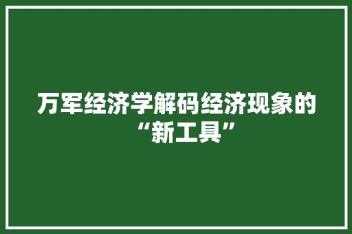 万军经济学解码经济现象的“新工具” 万军经济学解码经济现象的“新工具”
