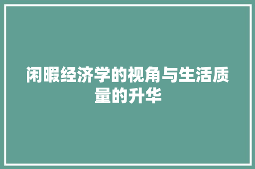 闲暇经济学的视角与生活质量的升华 闲暇经济学的视角与生活质量的升华