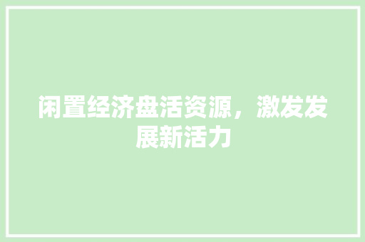 闲置经济盘活资源,激发发展新活力 闲置经济盘活资源,激发发展新活力