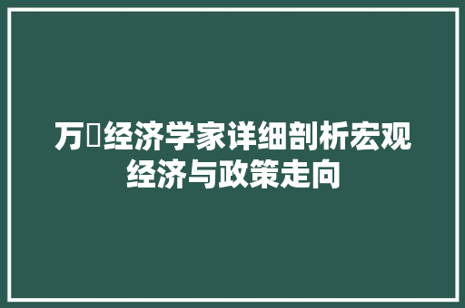 万喆经济学家详细剖析宏观经济与政策走向 万喆经济学家详细剖析宏观经济与政策走向