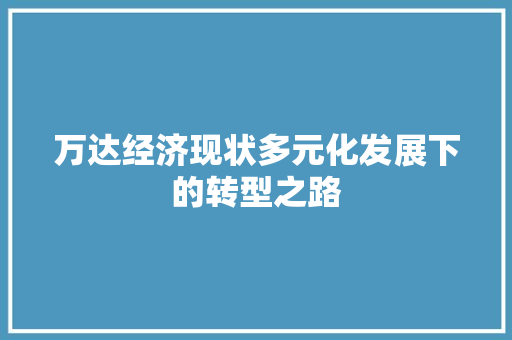 万达经济现状多元化发展下的转型之路 万达经济现状多元化发展下的转型之路