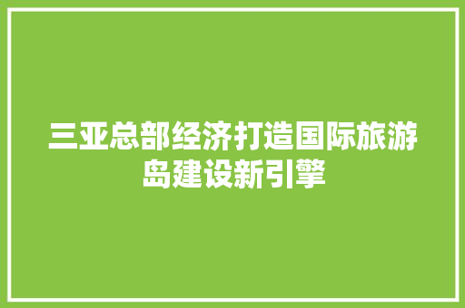 三亚总部经济打造国际旅游岛建设新引擎
