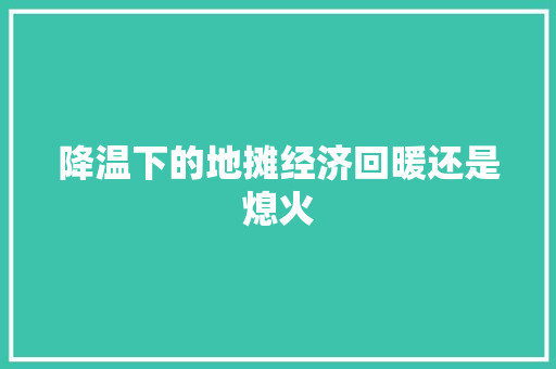降温下的地摊经济回暖还是熄火 降温下的地摊经济回暖还是熄火