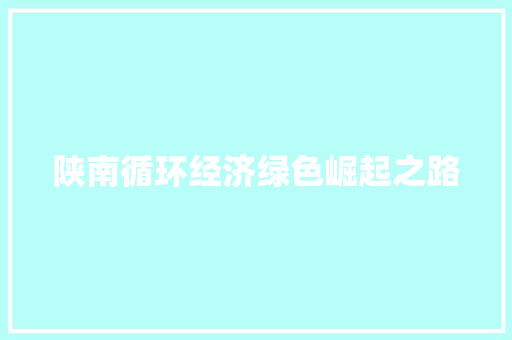 陕南循环经济绿色崛起之路 陕南循环经济绿色崛起之路