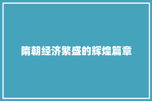 隋朝经济繁盛的辉煌篇章 隋朝经济繁盛的辉煌篇章