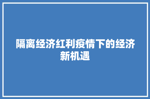 隔离经济红利疫情下的经济新机遇 隔离经济红利疫情下的经济新机遇