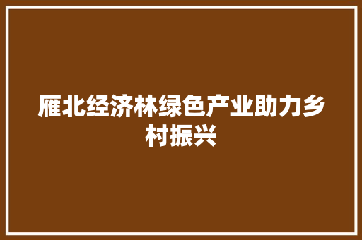 雁北经济林绿色产业助力乡村振兴 雁北经济林绿色产业助力乡村振兴