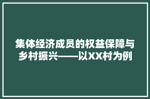 集体经济成员的权益保障与乡村振兴——以XX村为例 集体经济成员的权益保障与乡村振兴——以XX村为例