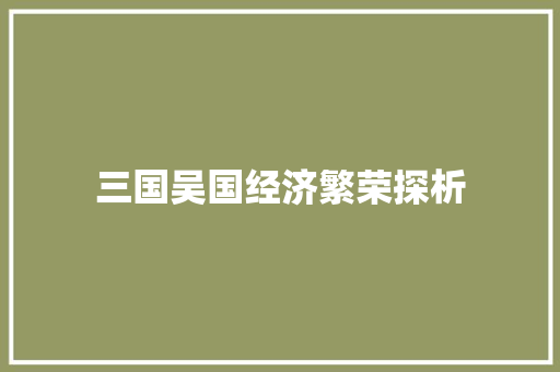 三国吴国经济繁荣探析 三国吴国经济繁荣探析