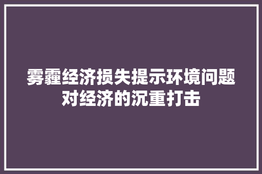 雾霾经济损失提示环境问题对经济的沉重打击 雾霾经济损失提示环境问题对经济的沉重打击