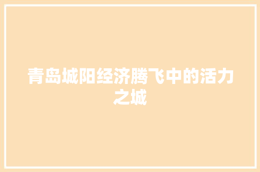 青岛城阳经济腾飞中的活力之城 青岛城阳经济腾飞中的活力之城