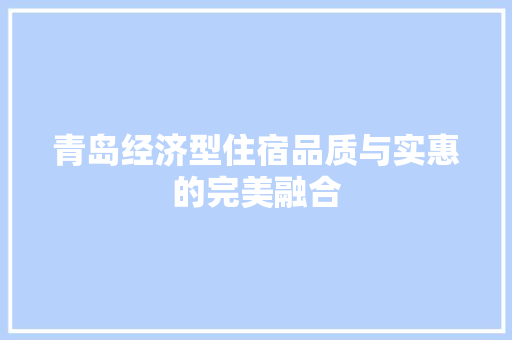 青岛经济型住宿品质与实惠的完美融合 青岛经济型住宿品质与实惠的完美融合