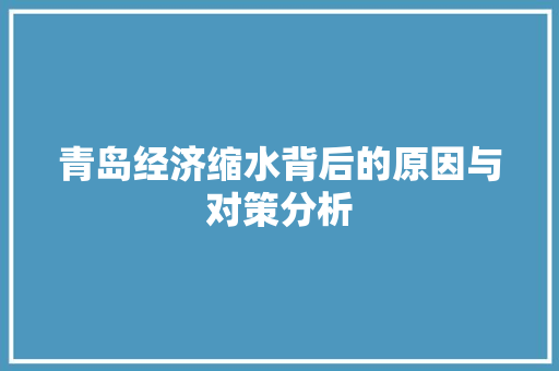 青岛经济缩水背后的原因与对策分析 青岛经济缩水背后的原因与对策分析