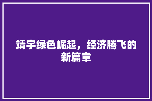 靖宇绿色崛起,经济腾飞的新篇章 靖宇绿色崛起,经济腾飞的新篇章