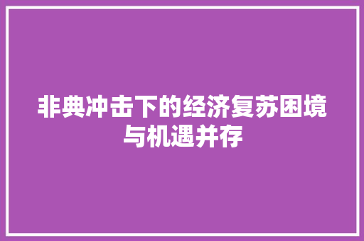 非典冲击下的经济复苏困境与机遇并存 非典冲击下的经济复苏困境与机遇并存