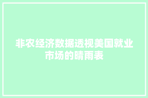 非农经济数据透视美国就业市场的晴雨表 非农经济数据透视美国就业市场的晴雨表