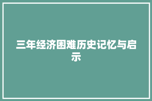 三年经济困难历史记忆与启示 三年经济困难历史记忆与启示