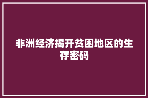 非洲经济揭开贫困地区的生存密码 非洲经济揭开贫困地区的生存密码
