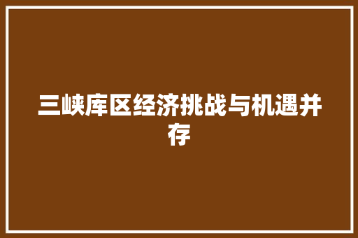 三峡库区经济挑战与机遇并存