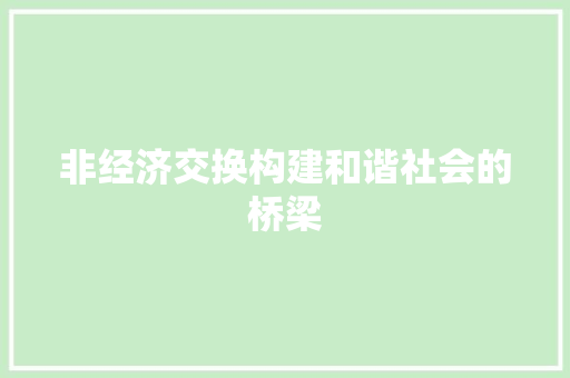 非经济交换构建和谐社会的桥梁 非经济交换构建和谐社会的桥梁